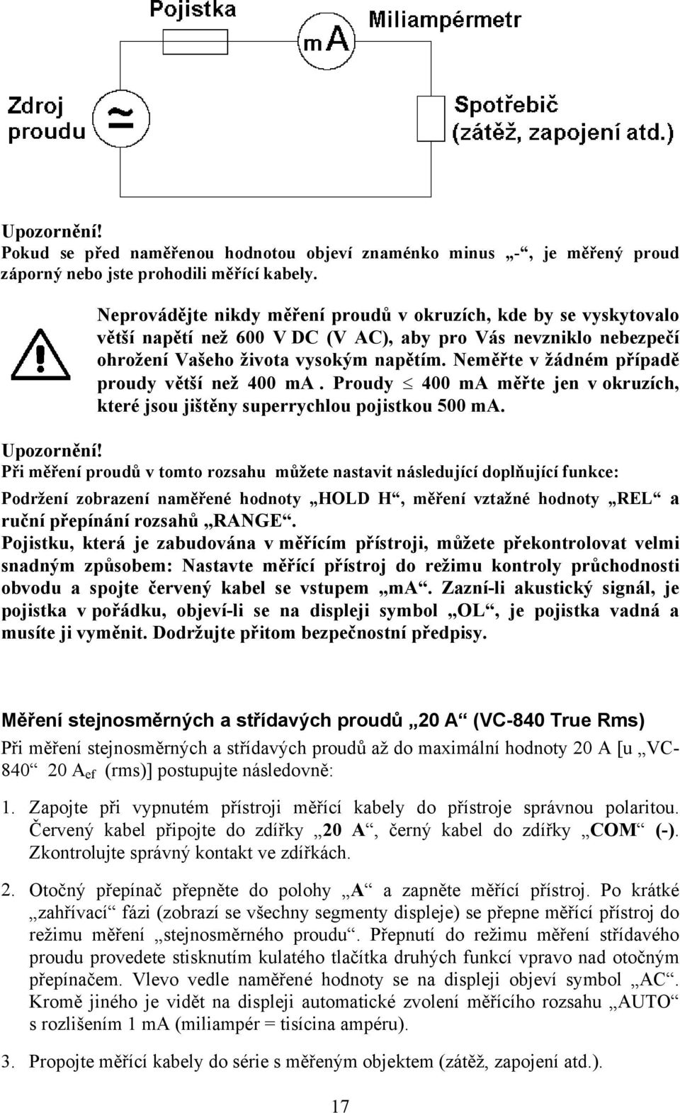 Neměřte v žádném případě proudy větší než 400 ma. Proudy 400 ma měřte jen v okruzích, které jsou jištěny superrychlou pojistkou 500 ma. Upozornění!