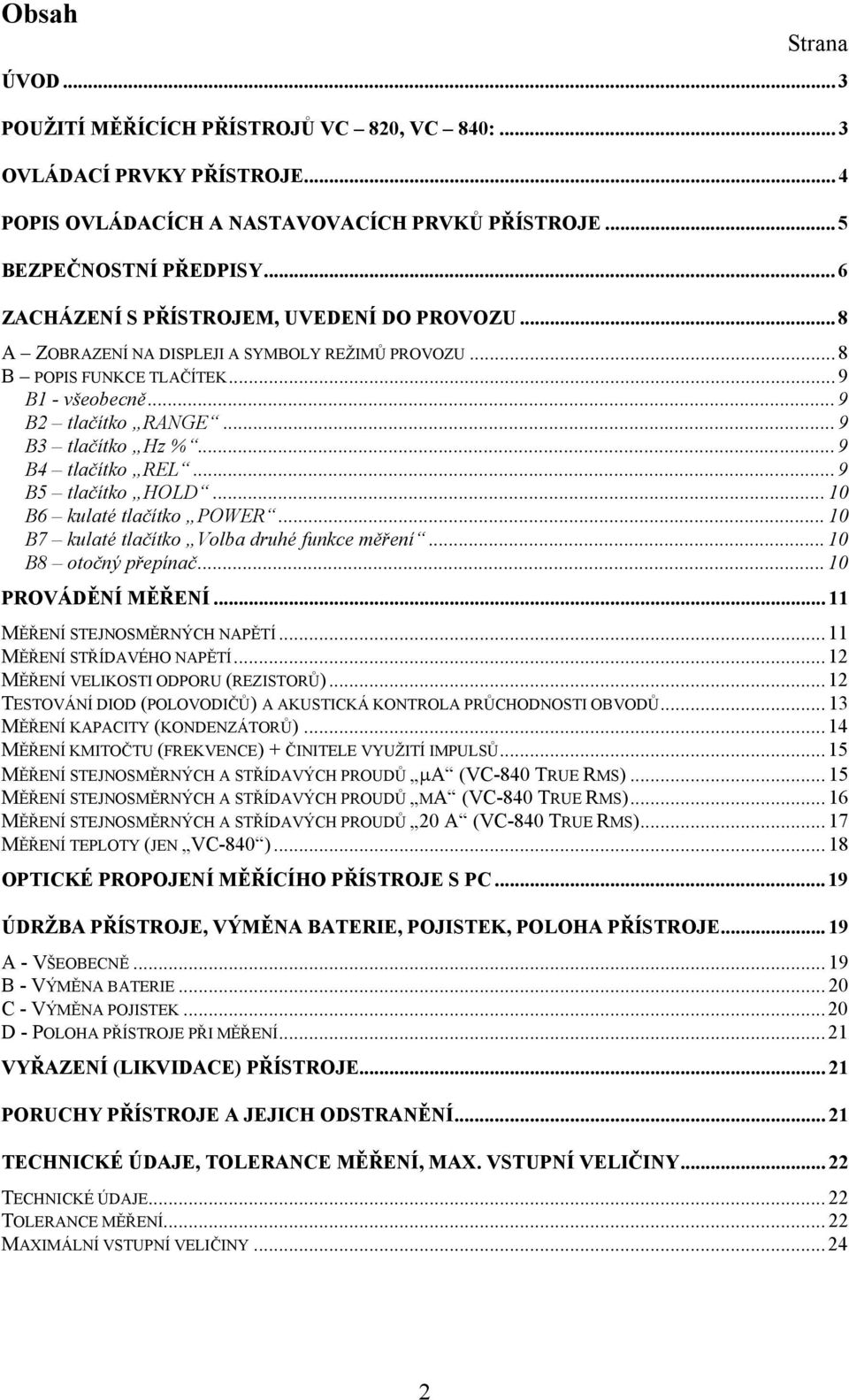 .. 9 B4 tlačítko REL... 9 B5 tlačítko HOLD... 10 B6 kulaté tlačítko POWER... 10 B7 kulaté tlačítko Volba druhé funkce měření... 10 B8 otočný přepínač... 10 PROVÁDĚNÍ MĚŘENÍ.