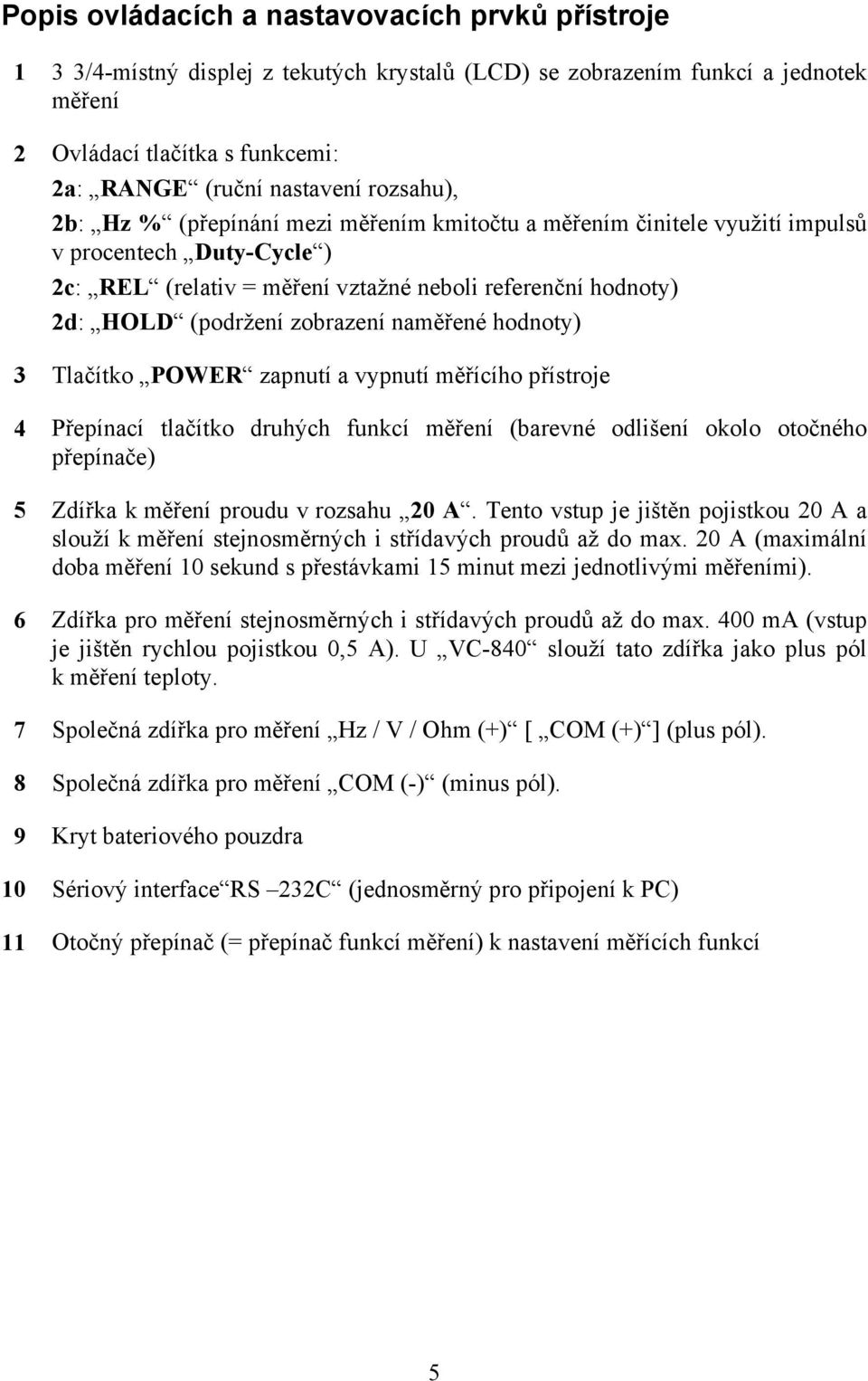 zobrazení naměřené hodnoty) 3 Tlačítko POWER zapnutí a vypnutí měřícího přístroje 4 Přepínací tlačítko druhých funkcí měření (barevné odlišení okolo otočného přepínače) 5 Zdířka k měření proudu v