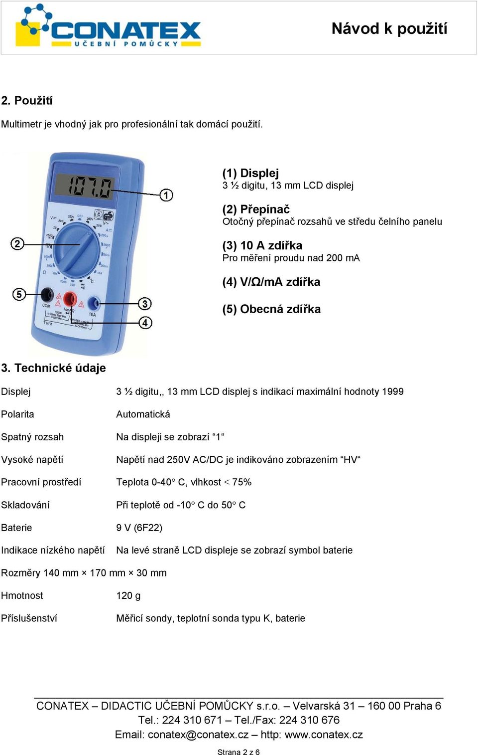 Technické údaje Displej 3 ½ digitu,, 13 mm LCD displej s indikací maximální hodnoty 1999 Polarita Spatný rozsah Vysoké naptí Automatická Na displeji se zobrazí 1 Naptí nad 250V AC/DC je indikováno