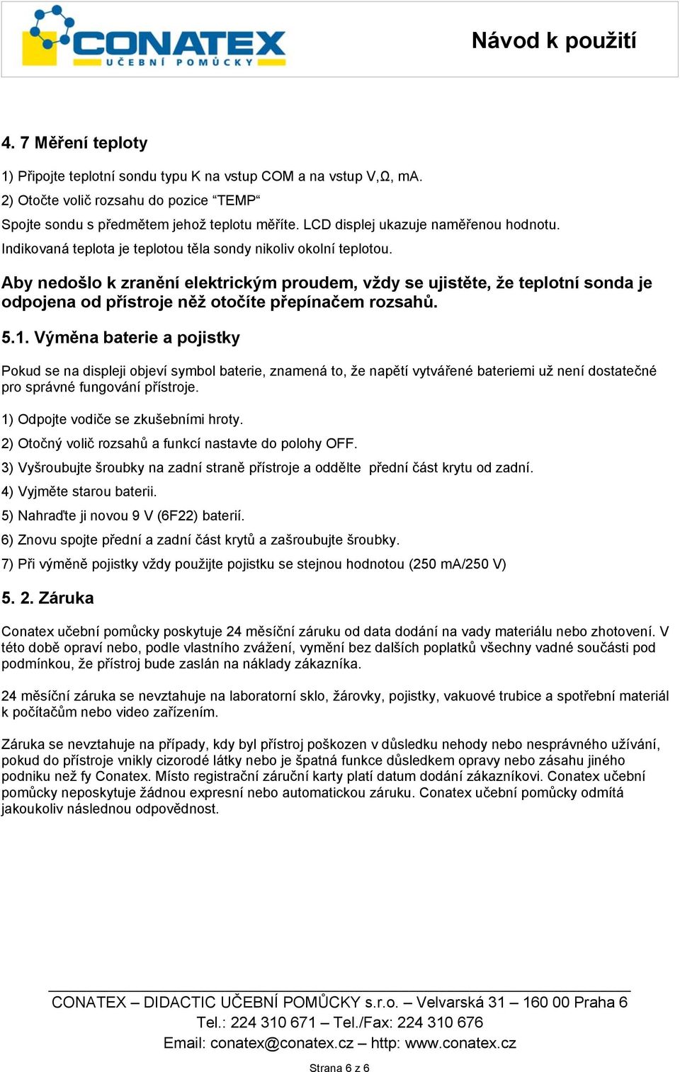 Výmna baterie a pojistky Pokud se na displeji objeví symbol baterie, znamená to, že naptí vytváené bateriemi už není dostatené pro správné fungování pístroje. 1) Odpojte vodie se zkušebními hroty.