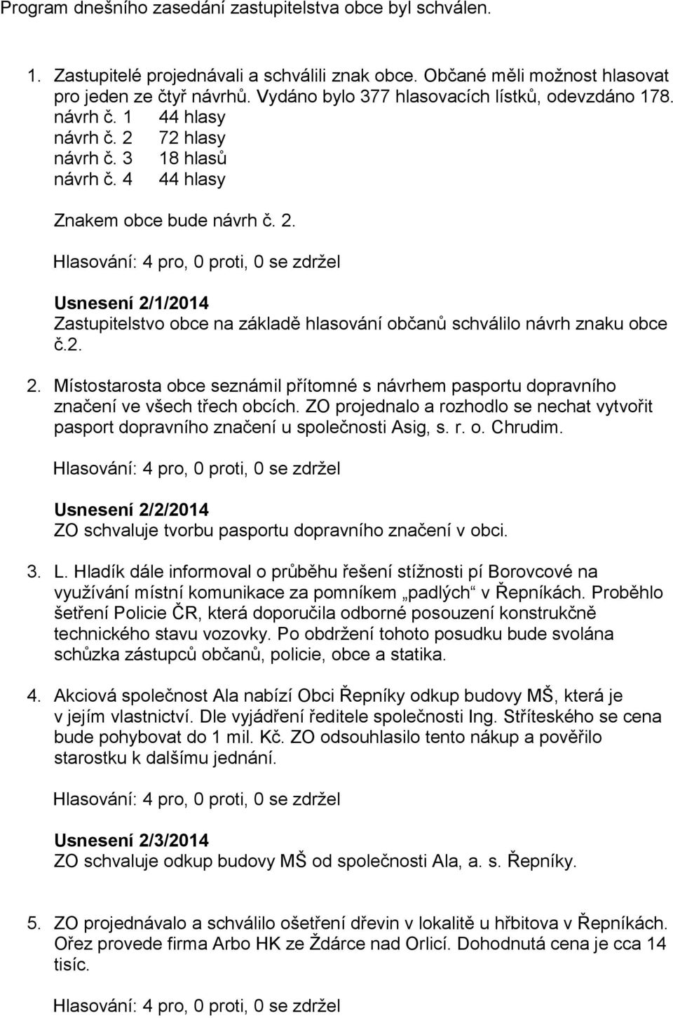 2. 2. Místostarosta obce seznámil přítomné s návrhem pasportu dopravního značení ve všech třech obcích. ZO projednalo a rozhodlo se nechat vytvořit pasport dopravního značení u společnosti Asig, s. r. o. Chrudim.