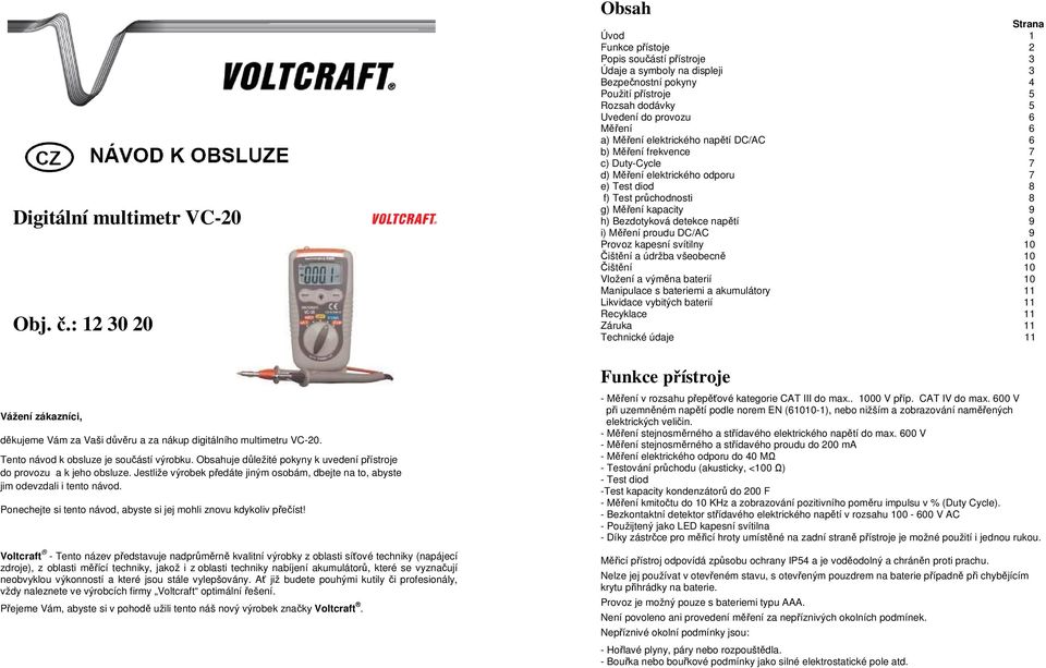 Měření elektrického napětí DC/AC 6 b) Měření frekvence 7 c) Duty-Cycle 7 d) Měření elektrického odporu 7 e) Test diod 8 f) Test průchodnosti 8 g) Měření kapacity 9 h) Bezdotyková detekce napětí 9 i)