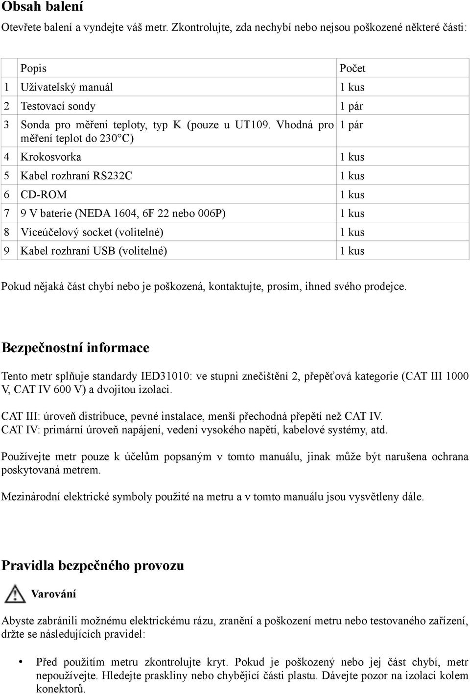 Vhodná pro měření teplot do 230 C) 1 pár 4 Krokosvorka 1 kus 5 Kabel rozhraní RS232C 1 kus 6 CD-ROM 1 kus 7 9 V baterie (NEDA 1604, 6F 22 nebo 006P) 1 kus 8 Víceúčelový socket (volitelné) 1 kus 9