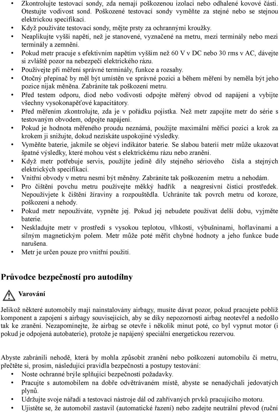 Pokud metr pracuje s efektivním napětím vyšším než 60 V v DC nebo 30 rms v AC, dávejte si zvláště pozor na nebezpečí elektrického rázu. Používejte při měření správné terminály, funkce a rozsahy.