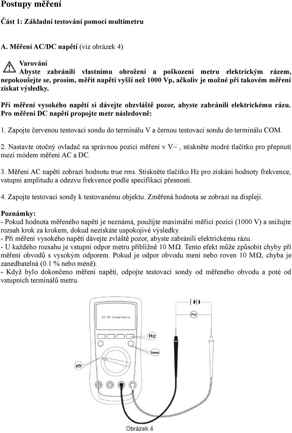 takovém měření získat výsledky. Při měření vysokého napětí si dávejte obzvláště pozor, abyste zabránili elektrickému rázu. Pro měření DC napětí propojte metr následovně: 1.