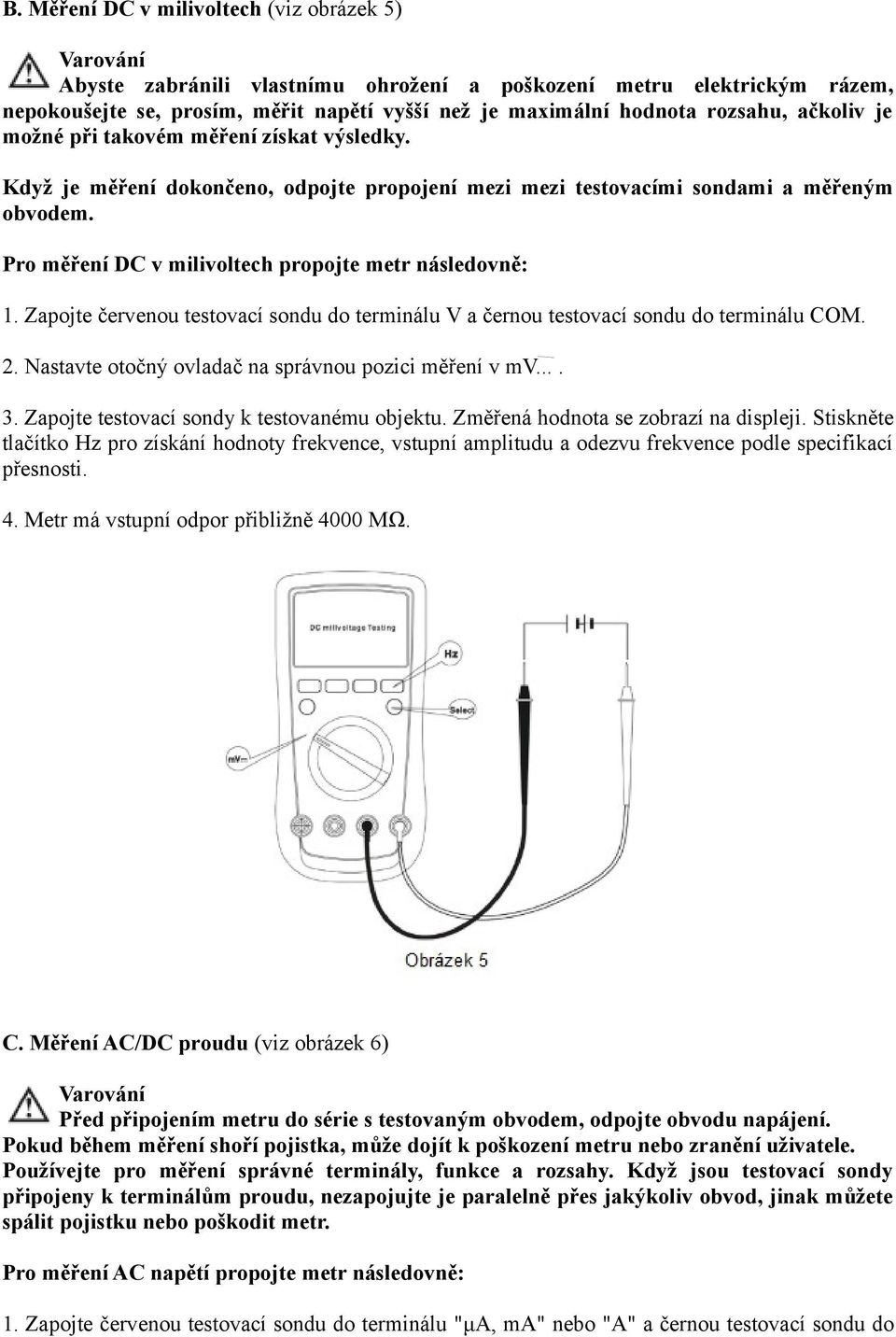 Pro měření DC v milivoltech propojte metr následovně: 1. Zapojte červenou testovací sondu do terminálu V a černou testovací sondu do terminálu COM. 2.