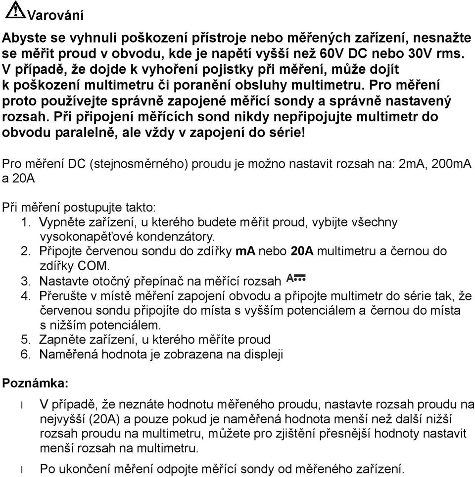 Pro měření proto používejte správně zapojené měřící sondy a správně nastavený rozsah. Při připojení měřících sond nikdy nepřipojujte multimetr do obvodu paralelně, ale vždy v zapojení do série!