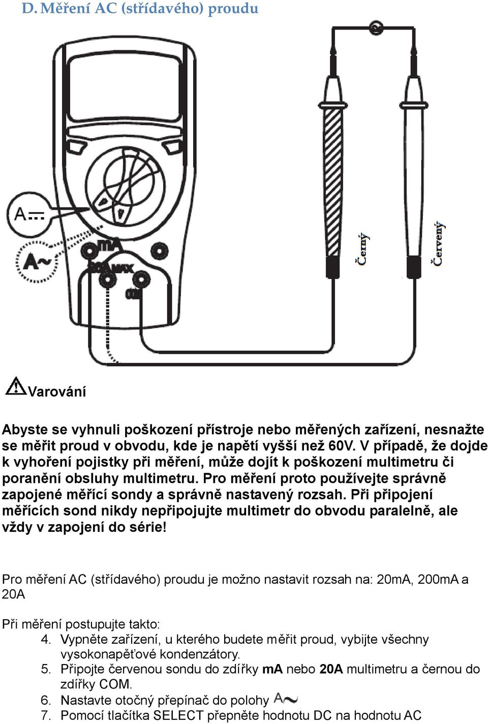 Pro měření proto používejte správně zapojené měřící sondy a správně nastavený rozsah. Při připojení měřících sond nikdy nepřipojujte multimetr do obvodu paralelně, ale vždy v zapojení do série!