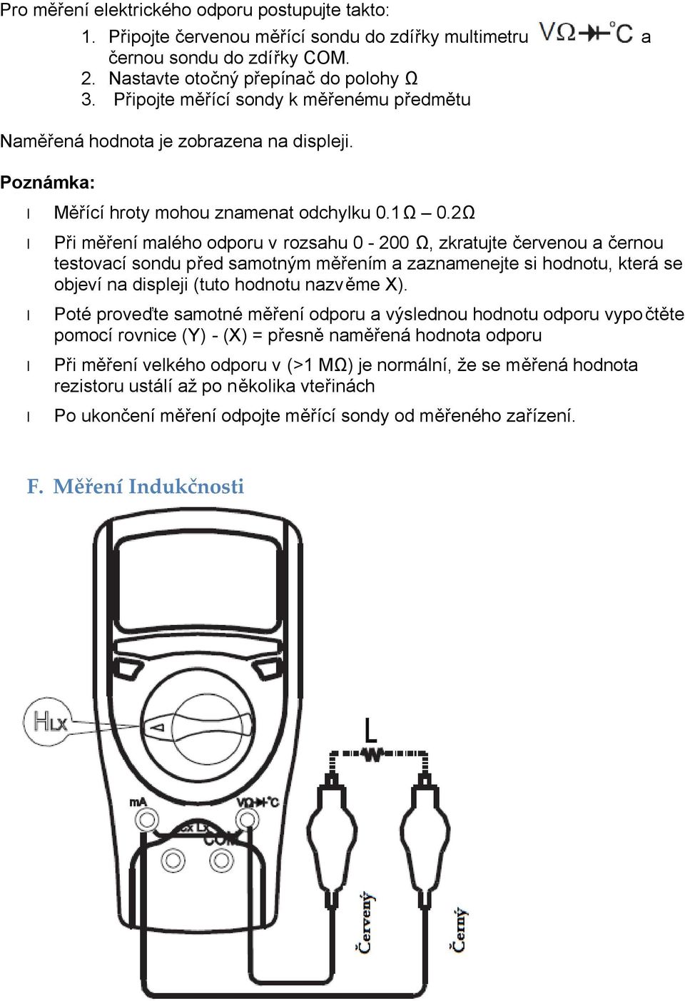 2Ω Při měření malého odporu v rozsahu 0-200 Ω, zkratujte červenou a černou testovací sondu před samotným měřením a zaznamenejte si hodnotu, která se objeví na displeji (tuto hodnotu nazvěme X).