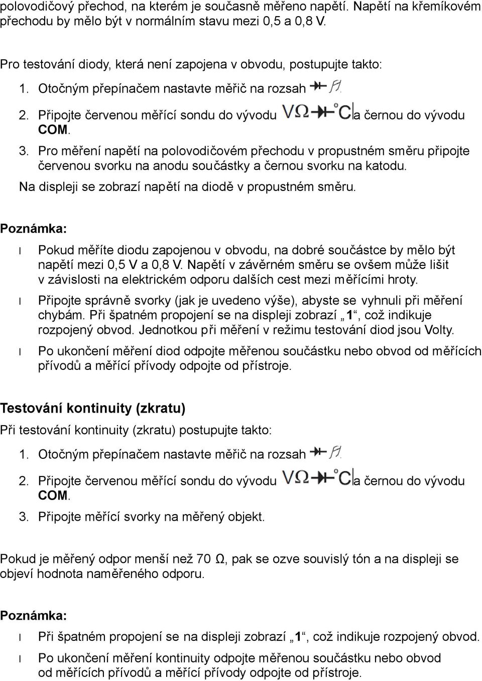 Pro měření napětí na polovodičovém přechodu v propustném směru připojte červenou svorku na anodu součástky a černou svorku na katodu. Na displeji se zobrazí napětí na diodě v propustném směru.