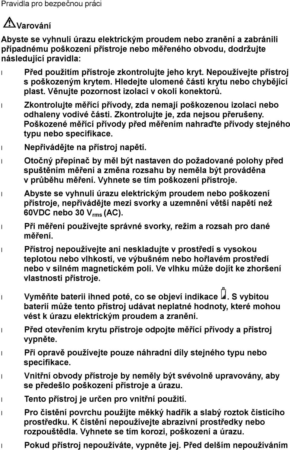 Zkontrolujte měřící přívody, zda nemají poškozenou izolaci nebo odhaleny vodivé části. Zkontrolujte je, zda nejsou přerušeny.