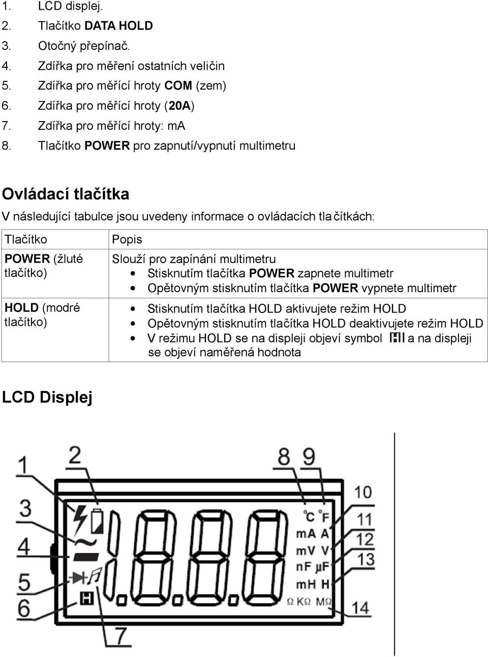 Tlačítko POWER pro zapnutí/vypnutí multimetru Ovládací tlačítka V následující tabulce jsou uvedeny informace o ovládacích tlačítkách: Tlačítko POWER (žluté tlačítko) HOLD (modré