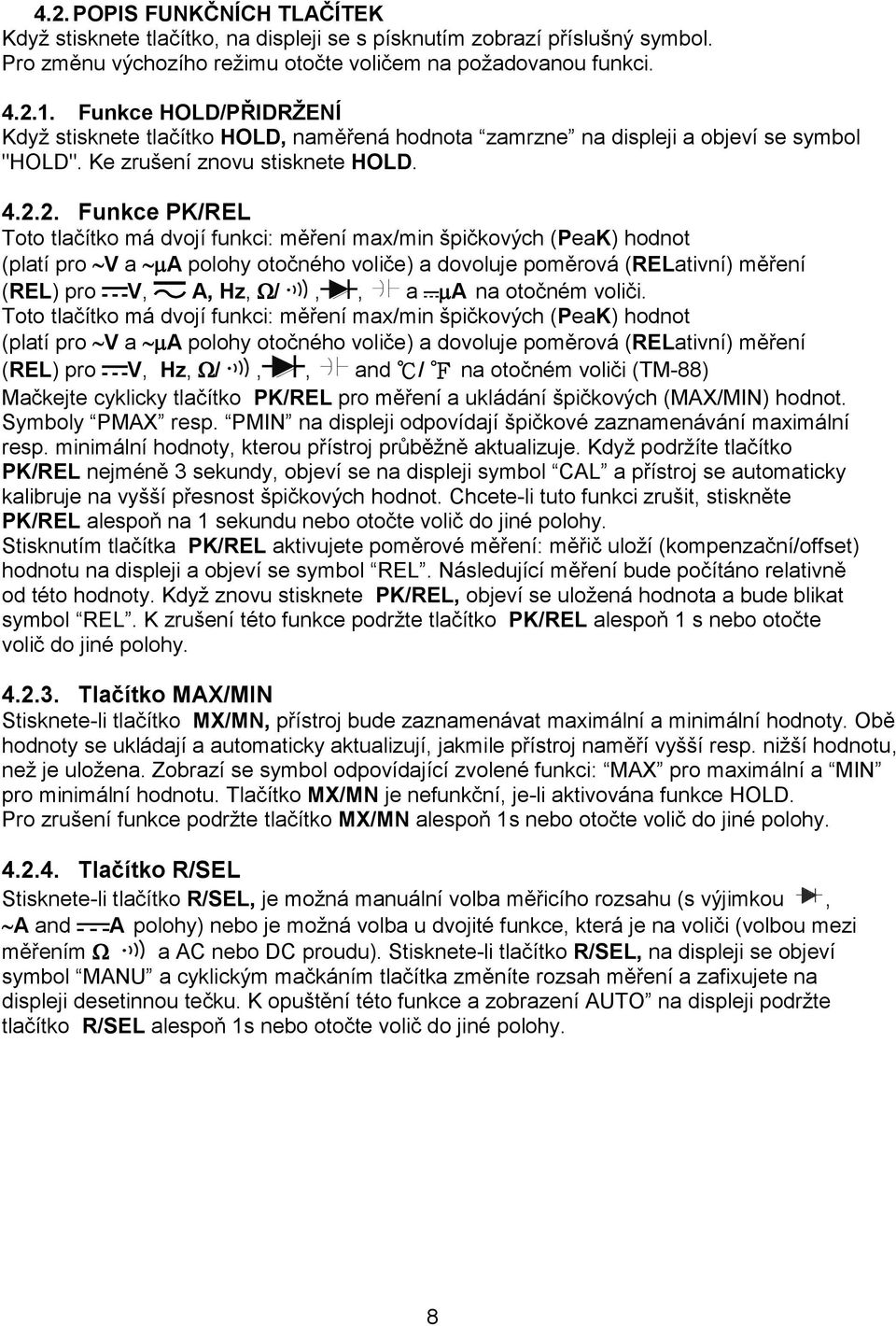 2. Funkce PK/REL Toto tlačítko má dvojí funkci: měření max/min špičkových (PeaK) hodnot (platí pro V a A polohy otočného voliče) a dovoluje poměrová (RELativní) měření (REL) pro V, A, Hz, /,, a A na