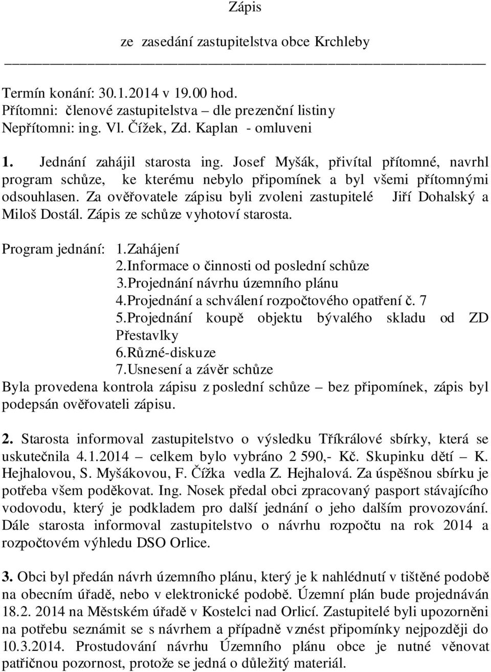 Za ov ovatele zápisu byli zvoleni zastupitelé Ji í Dohalský a Miloš Dostál. Zápis ze sch ze vyhotoví starosta. Program jednání: 1.Zahájení 2.Informace o innosti od poslední sch ze 3.
