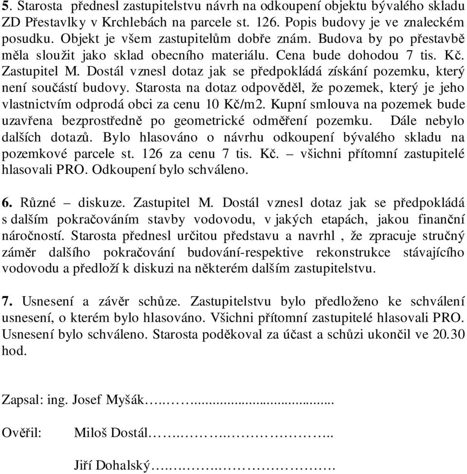 Dostál vznesl dotaz jak se p edpokládá získání pozemku, který není sou ástí budovy. Starosta na dotaz odpov l, že pozemek, který je jeho vlastnictvím odprodá obci za cenu 10 K /m2.