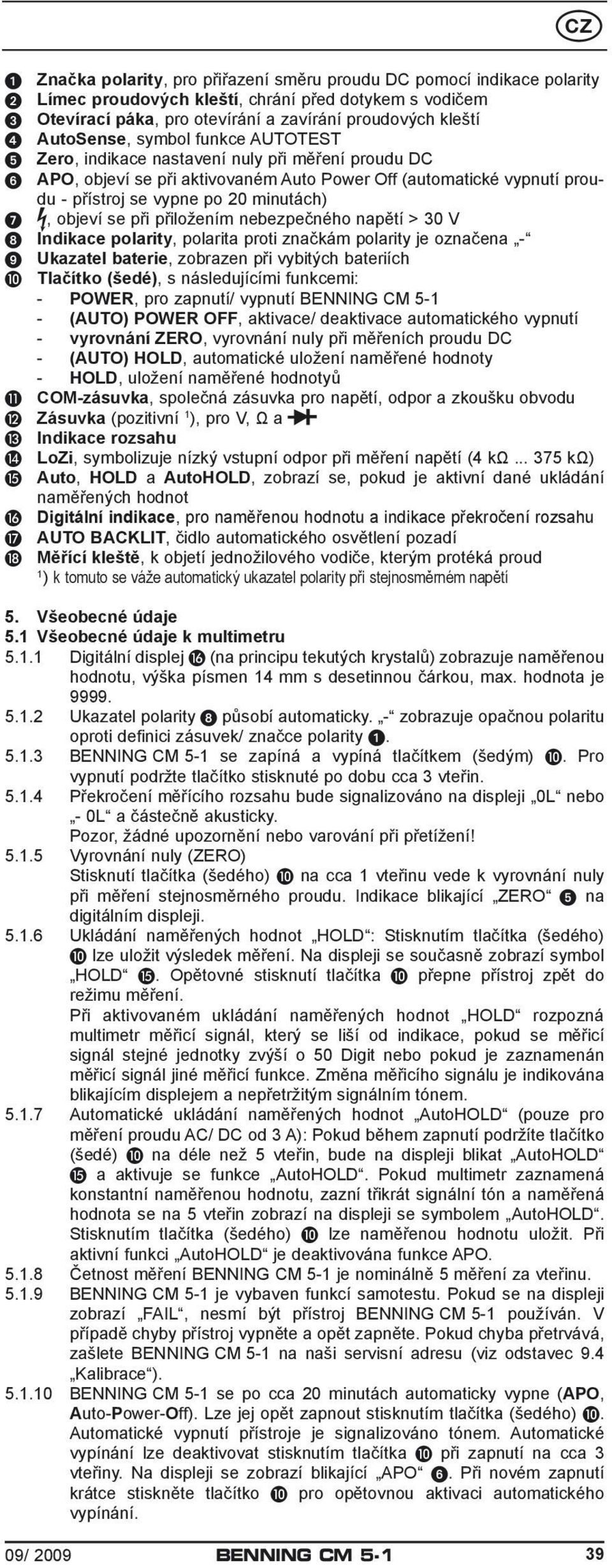 přiložením nebezpečného napětí > 30 V 8 Indikace polarity, polarita proti značkám polarity je označena - 9 Ukazatel baterie, zobrazen při vybitých bateriích J Tlačítko (šedé), s následujícími