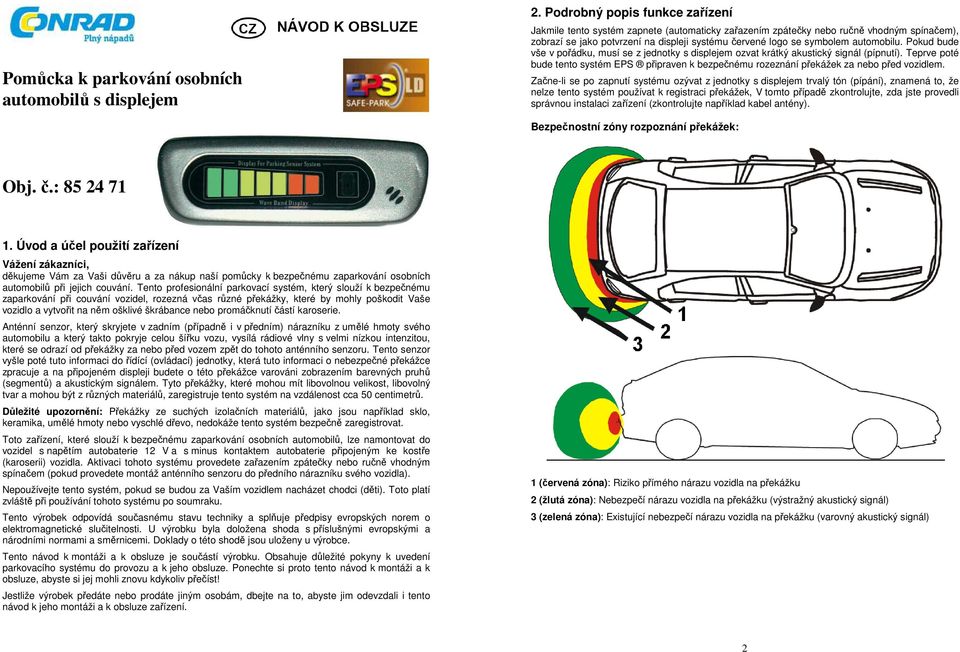 automobilu. Pokud bude vše v pořádku, musí se z jednotky s displejem ozvat krátký akustický signál (pípnutí).