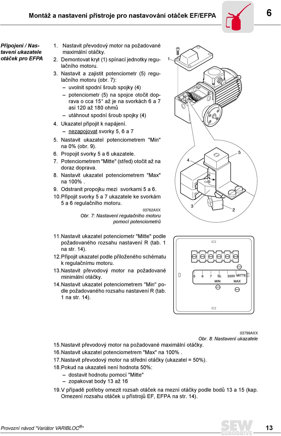 7): uvolnit spodní šroub spojky (4) potenciometr (5) na spojce otočit doprava o cca 15 až je na svorkách 6 a 7 asi 120 až 180 ohmů utáhnout spodní šroub spojky (4) 4. Ukazatel připojit k napájení.