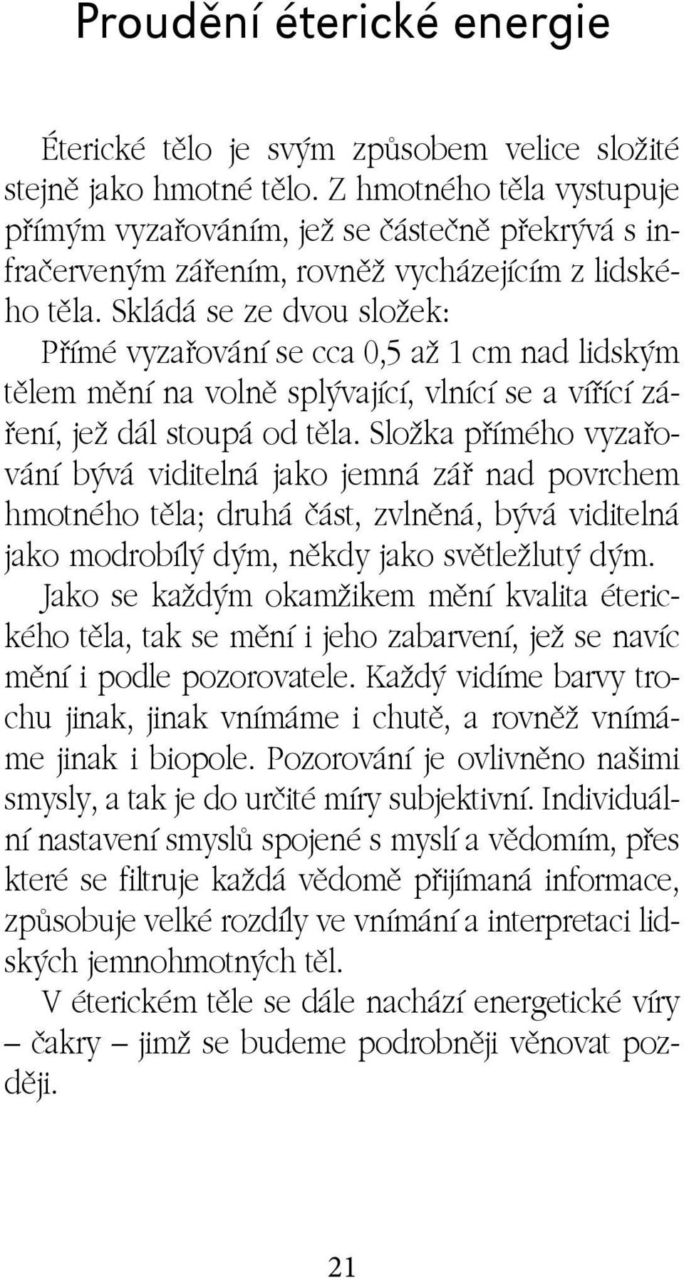 Skládá se ze dvou složek: Přímé vyzařování se cca 0,5 až 1 cm nad lidským tělem mění na volně splývající, vlnící se a vířící záření, jež dál stoupá od těla.