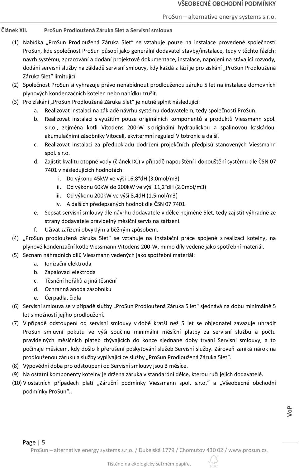 dodavatel stavby/instalace, tedy v těchto fázích: návrh systému, zpracování a dodání projektové dokumentace, instalace, napojení na stávající rozvody, dodání servisní služby na základě servisní