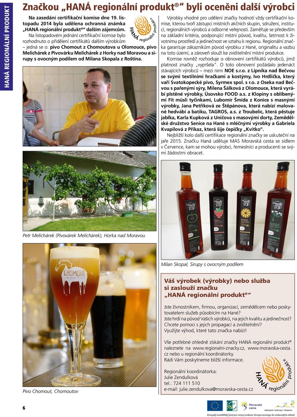 Na listopadovém jednání certifikační komise bylo rozhodnuto o přidělení certifikátů dalším výrobkům jedná se o: pivo Chomout z Chomoutova u Olomouce, pivo Melichárek z Pivovárku Melichárek z Horky