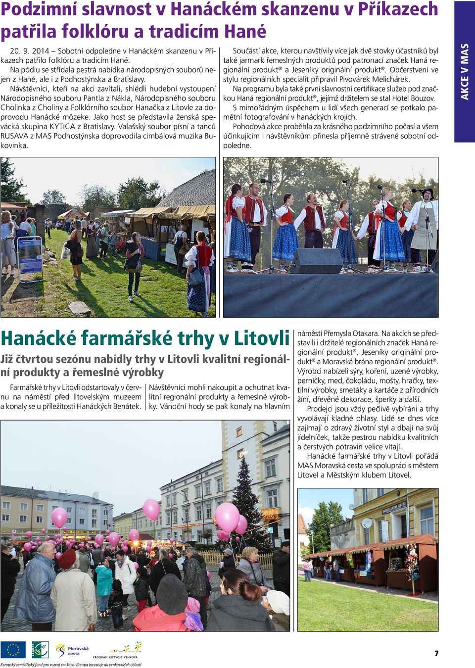 Návštěvníci, kteří na akci zavítali, shlédli hudební vystoupení Národopisného souboru Pantla z Nákla, Národopisného souboru Cholinka z Choliny a Folklórního soubor Hanačka z Litovle za doprovodu