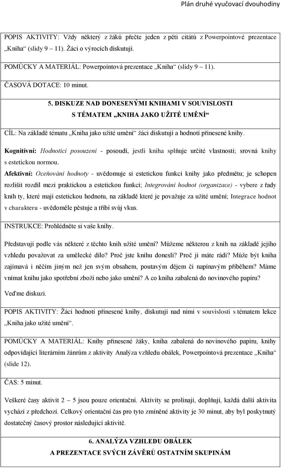 DISKUZE NAD DONESENÝMI KNIHAMI V SOUVISLOSTI S TÉMATEM KNIHA JAKO UŽITÉ UMĚNÍ CÍL: Na základě tématu Kniha jako užité umění žáci diskutují a hodnotí přinesené knihy.