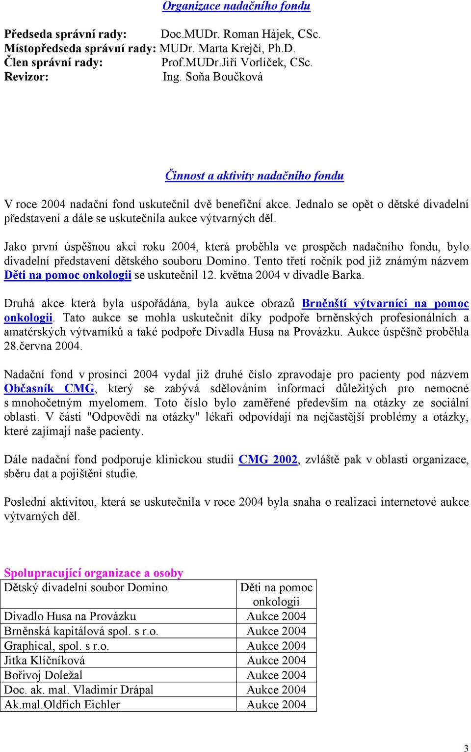 Jako první úspěšnou akcí roku 2004, která proběhla ve prospěch nadačního fondu, bylo divadelní představení dětského souboru Domino.