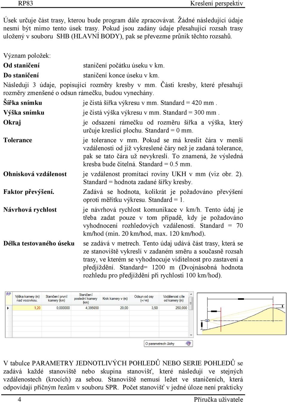 Do staničení staničení konce úseku v km. Následují 3 údaje, popisující rozměry kresby v mm. Části kresby, které přesahují rozměry zmenšené o odsun rámečku, budou vynechány.