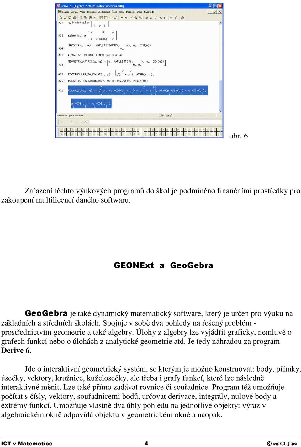 Spojuje v sobě dva pohledy na řešený problém - prostřednictvím geometrie a také algebry. Úlohy z algebry lze vyjádřit graficky, nemluvě o grafech funkcí nebo o úlohách z analytické geometrie atd.