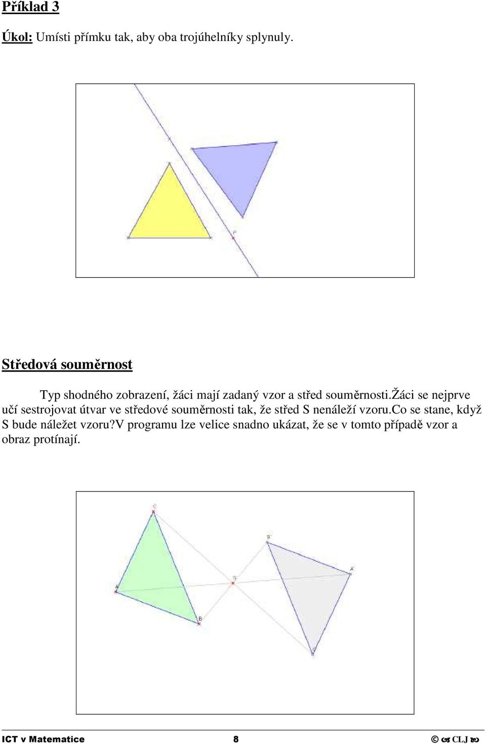 žáci se nejprve učí sestrojovat útvar ve středové souměrnosti tak, že střed S nenáleží vzoru.