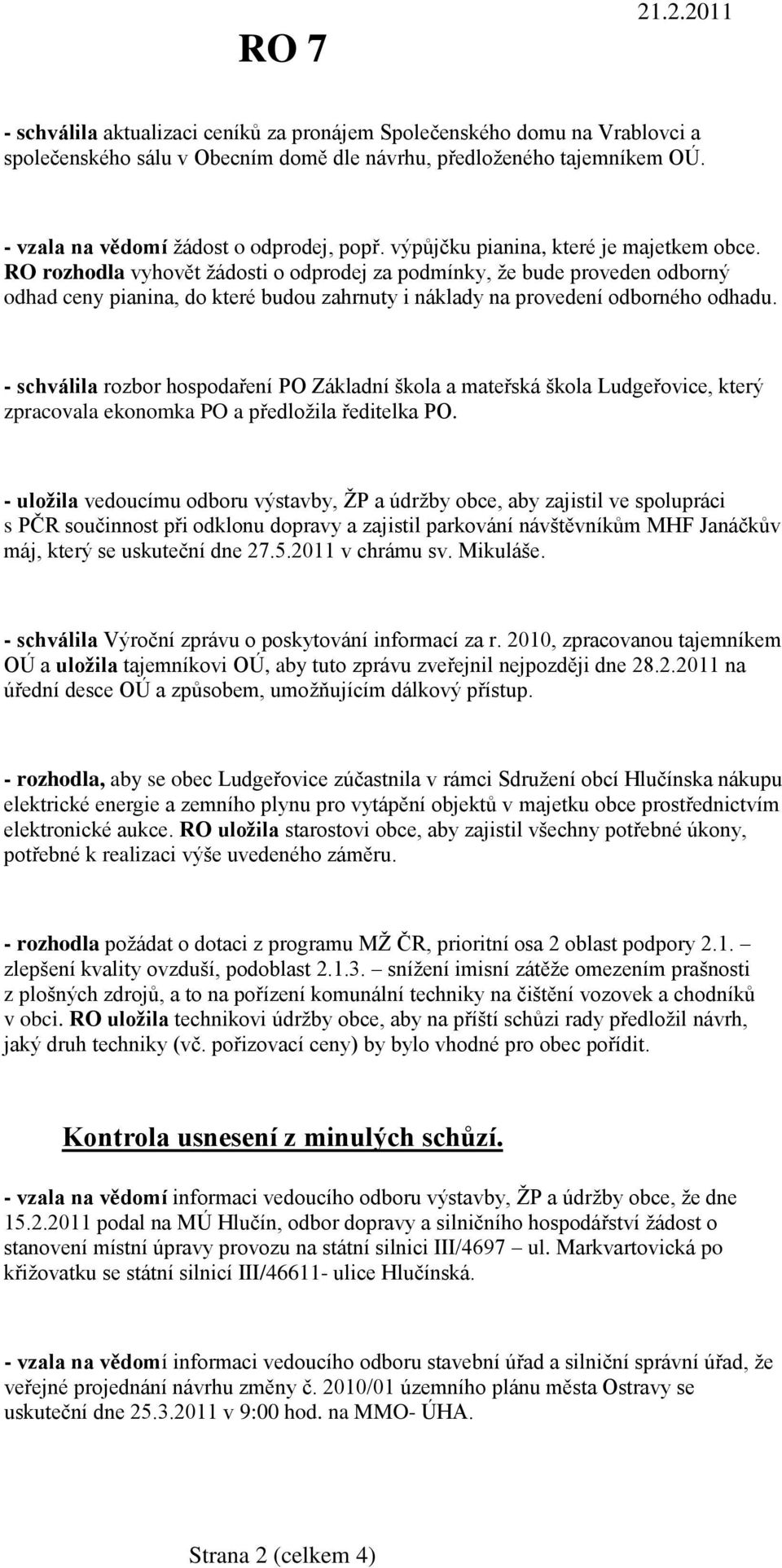 RO rozhodla vyhovět ţádosti o odprodej za podmínky, ţe bude proveden odborný odhad ceny pianina, do které budou zahrnuty i náklady na provedení odborného odhadu.