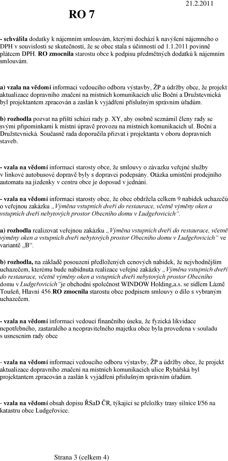 a) vzala na vědomí informaci vedoucího odboru výstavby, ŢP a údrţby obce, ţe projekt aktualizace dopravního značení na místních komunikacích ulic Boční a Druţstevnická byl projektantem zpracován a