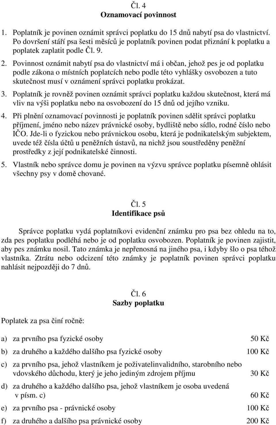 Povinnost oznámit nabytí psa do vlastnictví má i občan, jehož pes je od poplatku podle zákona o místních poplatcích nebo podle této vyhlášky osvobozen a tuto skutečnost musí v oznámení správci