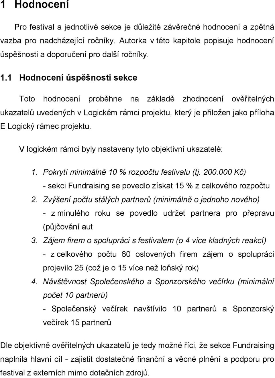 1 Hodnocení úspěšnosti sekce Toto hodnocení proběhne na základě zhodnocení ověřitelných ukazatelů uvedených v Logickém rámci projektu, který je přiložen jako příloha E Logický rámec projektu.