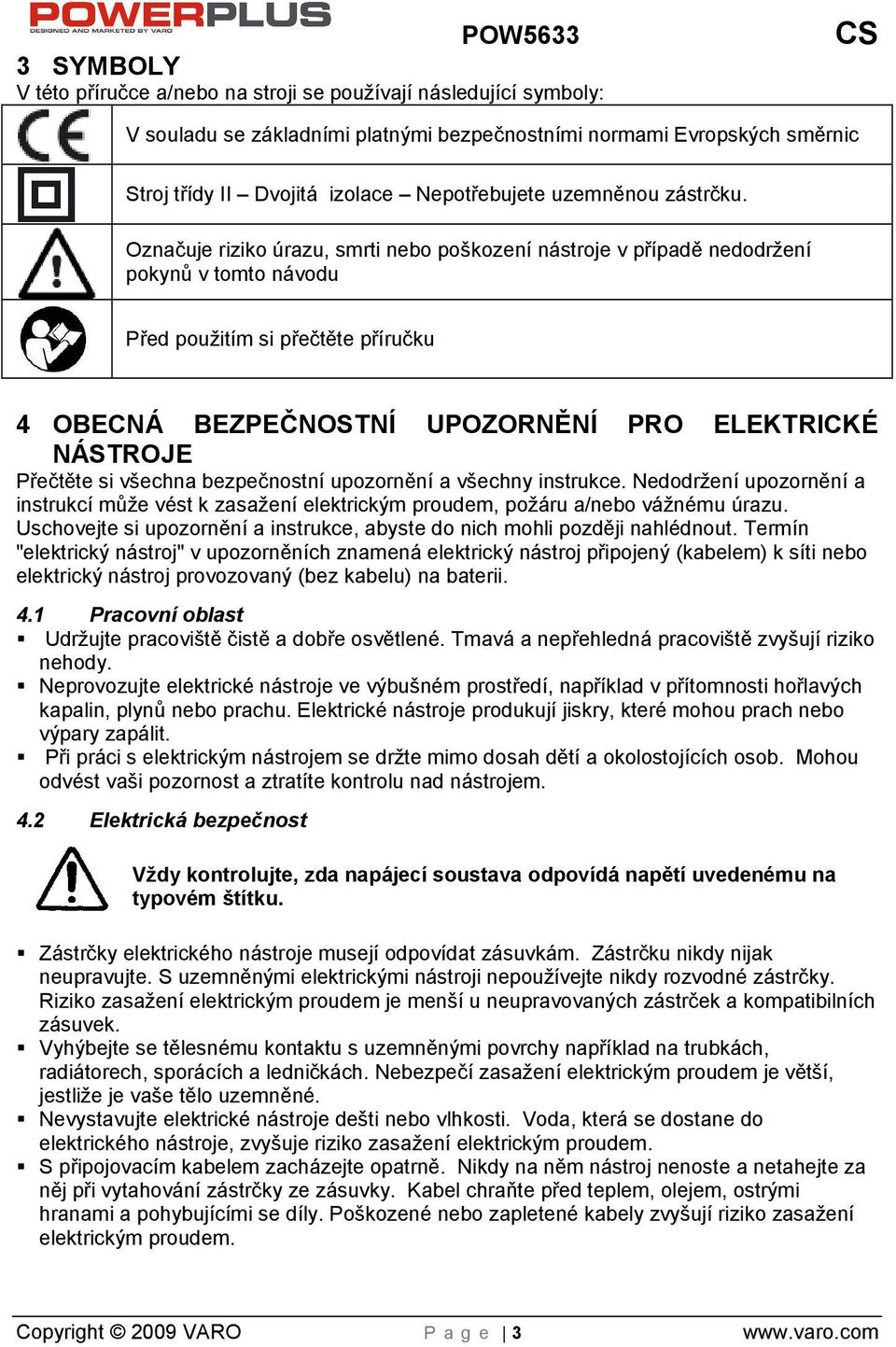 Označuje riziko úrazu, smrti nebo pokození nástroje v případě nedodrení pokynů v tomto návodu Před pouitím si přečtěte příručku 4 OBECNÁ BEZPEČNOSTNÍ UPOZORNĚNÍ PRO ELEKTRICKÉ NÁSTROJE Přečtěte si