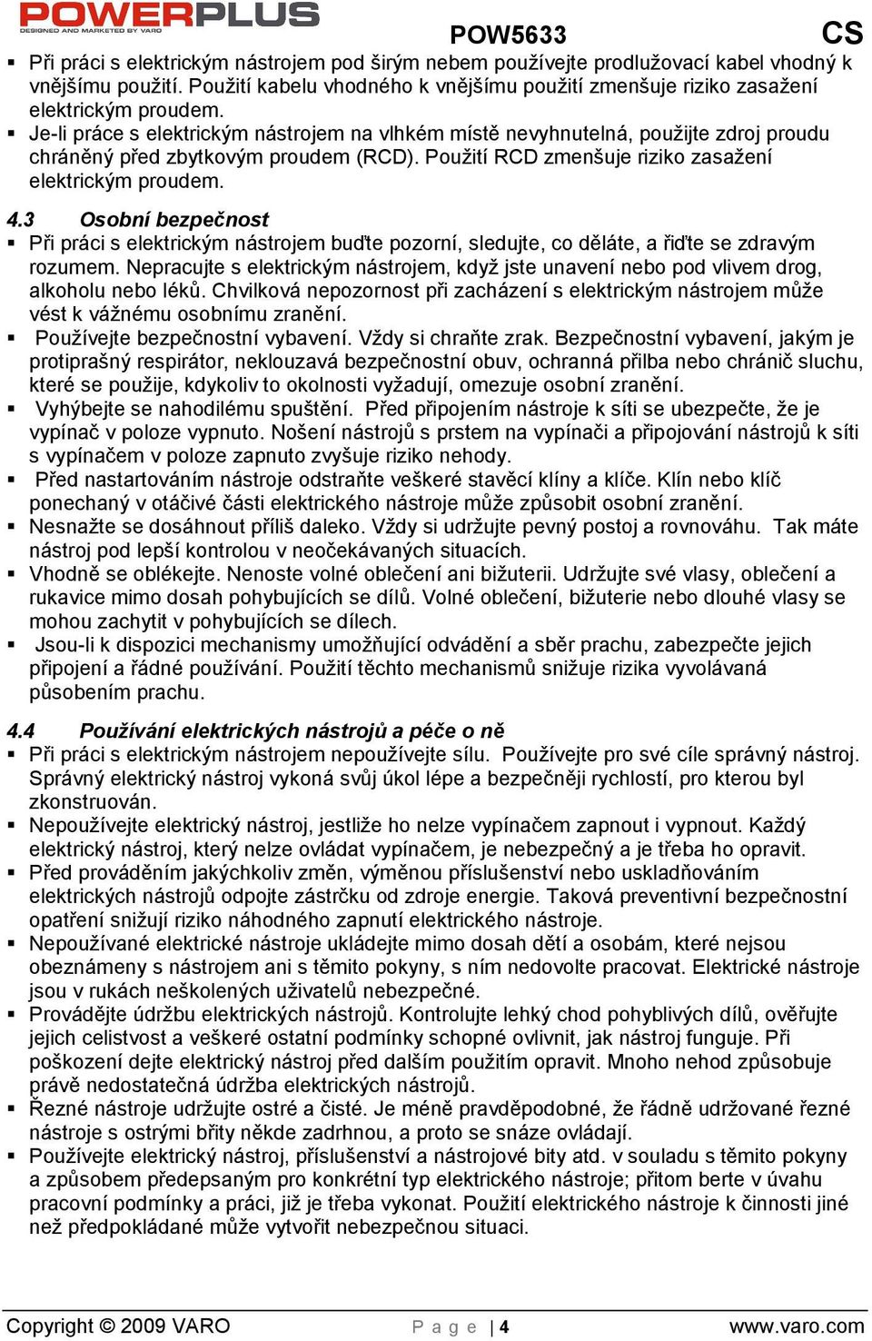 3 Osobní bezpečnost Při práci s elektrickým nástrojem buďte pozorní, sledujte, co děláte, a řiďte se zdravým rozumem.