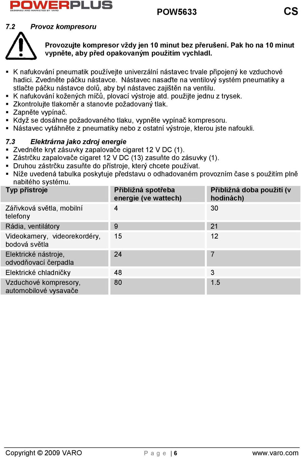 Nástavec nasaďte na ventilový systém pneumatiky a stlačte páčku nástavce dolů, aby byl nástavec zajitěn na ventilu. K nafukování koených míčů, plovací výstroje atd. pouijte jednu z trysek.