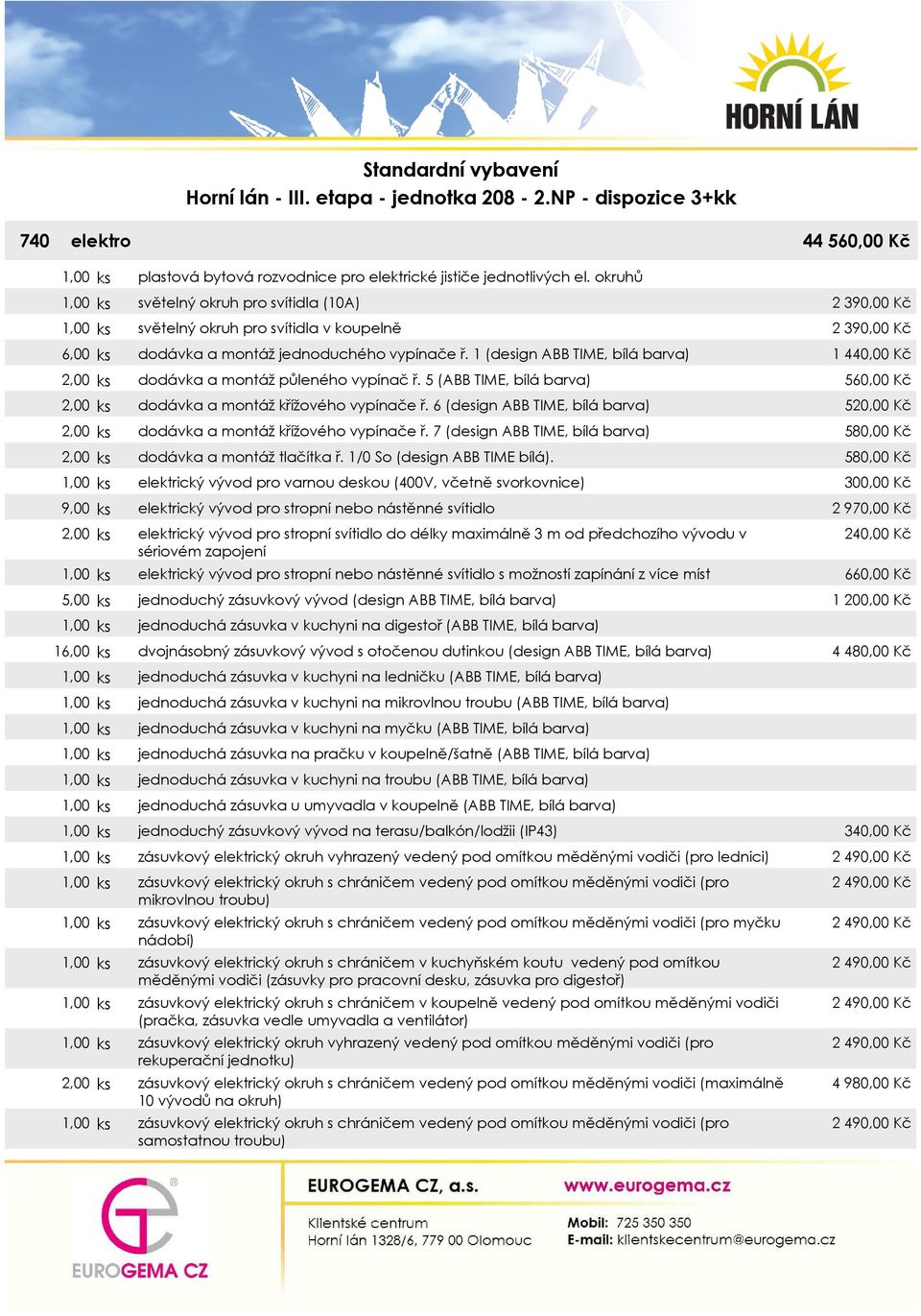 1 (design ABB TIME, bílá barva) 2,00 ks dodávka a montáž půleného vypínač ř. 5 (ABB TIME, bílá barva) 2,00 ks dodávka a montáž křížového vypínače ř.