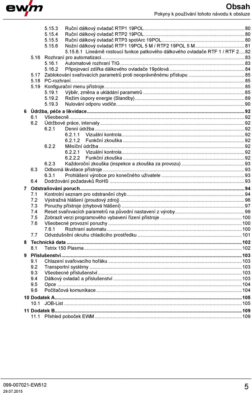 .. 84 5.17 Zablokování svařovacích parametrů proti neoprávněnému přístupu... 85 5.18 PC-rozhraní... 85 5.19 Konfigurační menu přístroje... 85 5.19.1 Výběr, změna a ukládání parametrů... 85 5.19.2 Režim úspory energie (Standby).