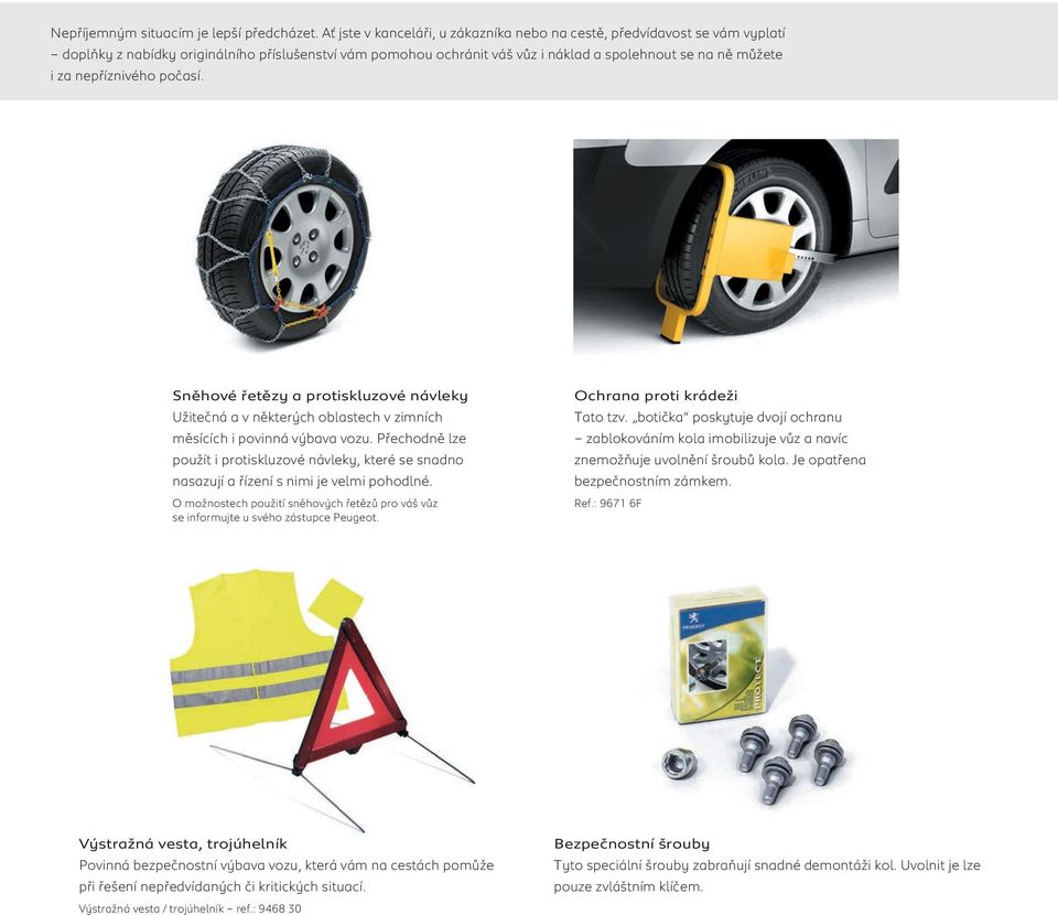 nepříznivého počasí. Sněhové řetězy a protiskluzové návleky Užitečná a v některých oblastech v zimních měsících i povinná výbava vozu.