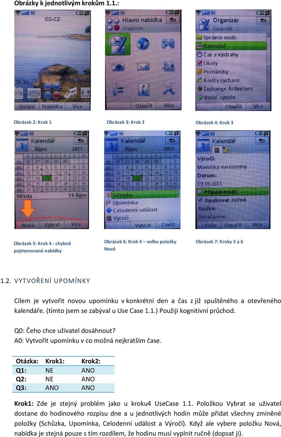 Otázka: Krok1: Krok2: Q1: NE ANO Q2: NE ANO Q3: ANO ANO Krok1: Zde je stejný problém jako u kroku4 UseCase 1.1. Položkou Vybrat se uživatel dostane do hodinového rozpisu dne a u jednotlivých hodin může přidat všechny zmíněné položky (Schůzka, Upomínka, Celodenní událost a Výročí).