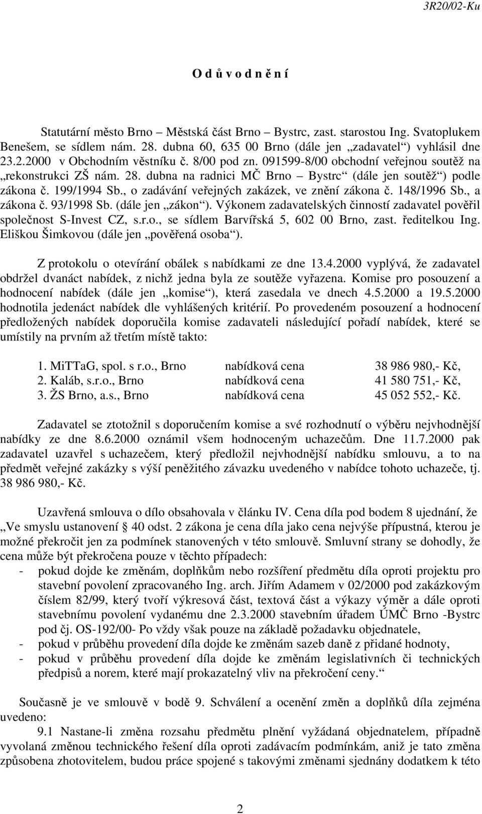 , o zadávání veřejných zakázek, ve znění zákona č. 148/1996 Sb., a zákona č. 93/1998 Sb. (dále jen zákon ). Výkonem zadavatelských činností zadavatel pověřil společnost S-Invest CZ, s.r.o., se sídlem Barvířská 5, 602 00 Brno, zast.