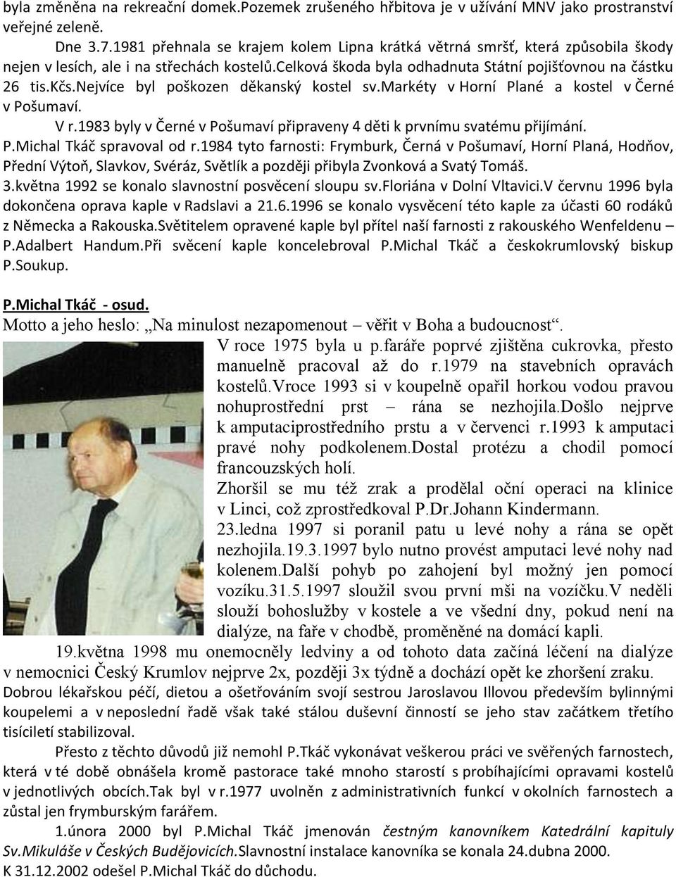 nejvíce byl poškozen děkanský kostel sv.markéty v Horní Plané a kostel v Černé v Pošumaví. V r.1983 byly v Černé v Pošumaví připraveny 4 děti k prvnímu svatému přijímání. P.Michal Tkáč spravoval od r.
