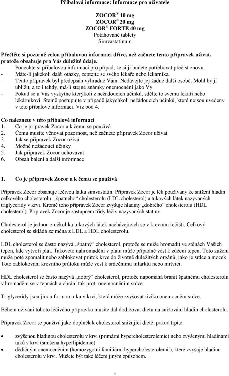- Máte-li jakékoli další otázky, zeptejte se svého lékaře nebo lékárníka. - Tento přípravek byl předepsán výhradně Vám. Nedávejte jej žádné další osobě.