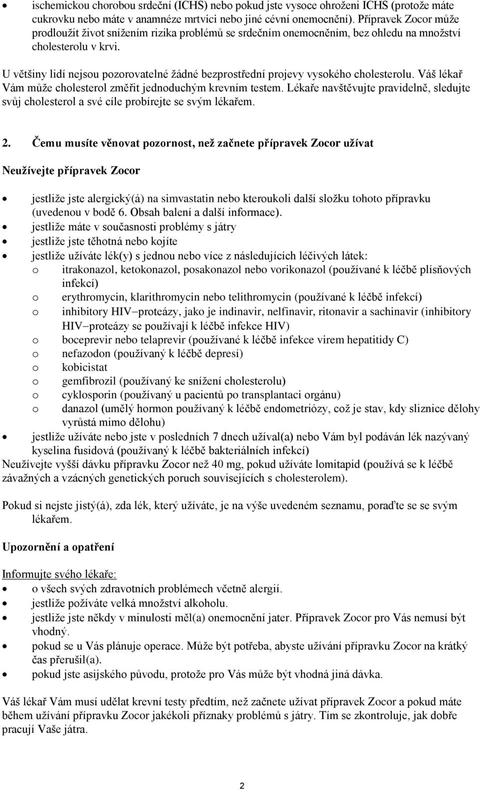 U většiny lidí nejsou pozorovatelné žádné bezprostřední projevy vysokého cholesterolu. Váš lékař Vám může cholesterol změřit jednoduchým krevním testem.