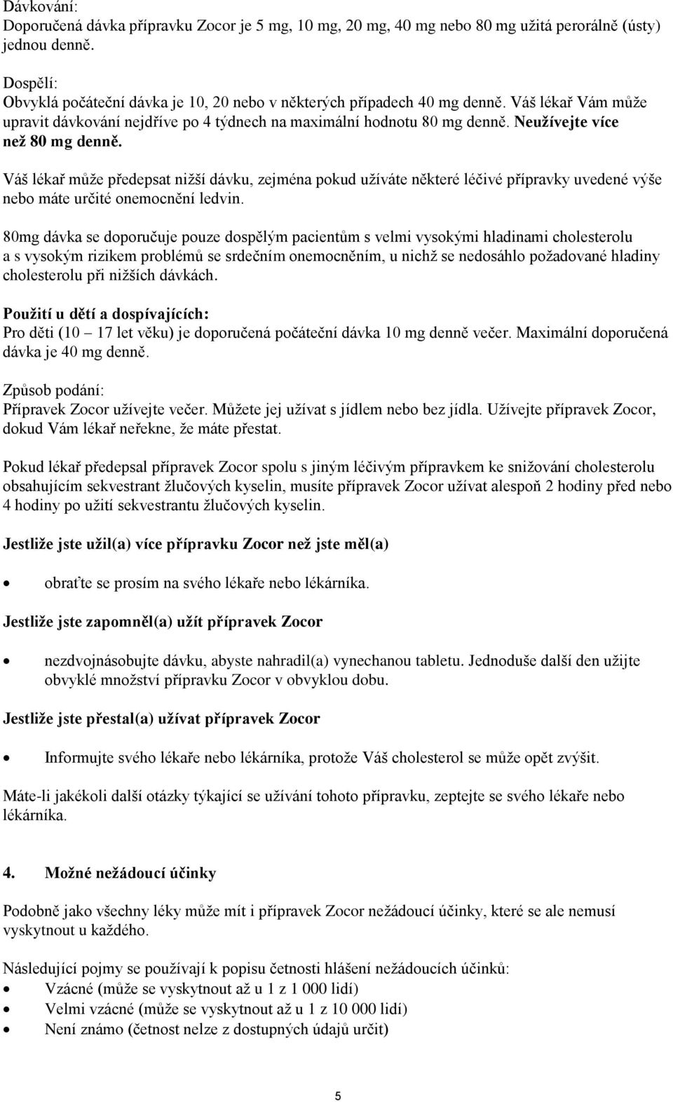 Neužívejte více než 80 mg denně. Váš lékař může předepsat nižší dávku, zejména pokud užíváte některé léčivé přípravky uvedené výše nebo máte určité onemocnění ledvin.
