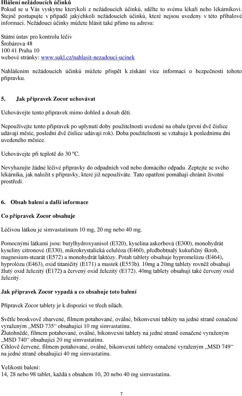 Nežádoucí účinky můžete hlásit také přímo na adresu: Státní ústav pro kontrolu léčiv Šrobárova 48 100 41 Praha 10 webové stránky: www.sukl.