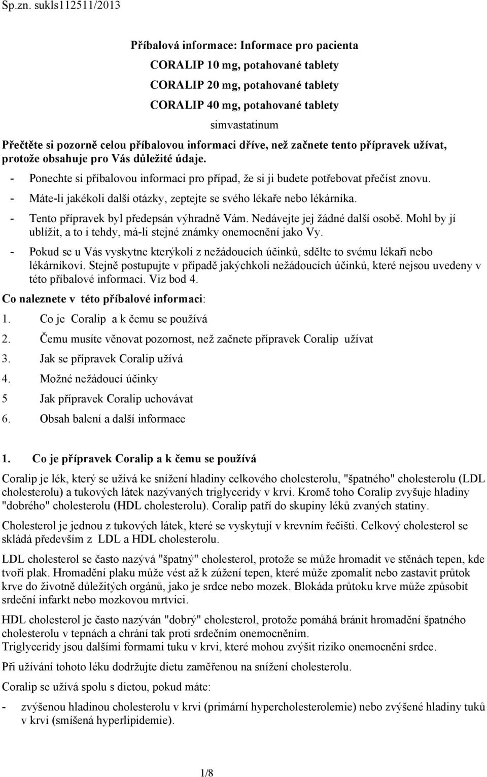 celou příbalovou informaci dříve, než začnete tento přípravek užívat, protože obsahuje pro Vás důležité údaje. - Ponechte si příbalovou informaci pro případ, že si ji budete potřebovat přečíst znovu.